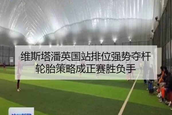 维斯塔潘英国站排位强势夺杆 轮胎策略成正赛胜负手